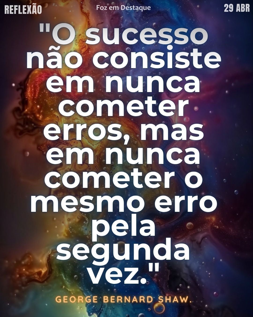 "O sucesso não consiste em nunca cometer erros, mas em nunca cometer o mesmo erro pela segunda vez."  George Bernard Shaw